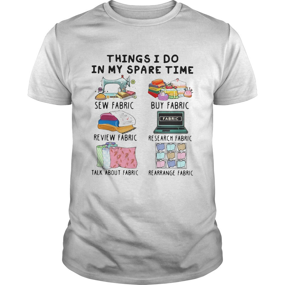 Things I Do In My Spare Time Sew Fabric Buy Fabric Shirt